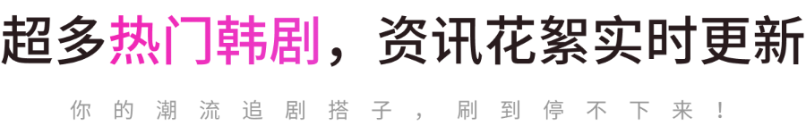 超多热门韩剧，资讯花絮实时更新